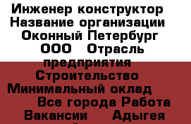 Инженер-конструктор › Название организации ­ Оконный Петербург, ООО › Отрасль предприятия ­ Строительство › Минимальный оклад ­ 30 000 - Все города Работа » Вакансии   . Адыгея респ.,Адыгейск г.